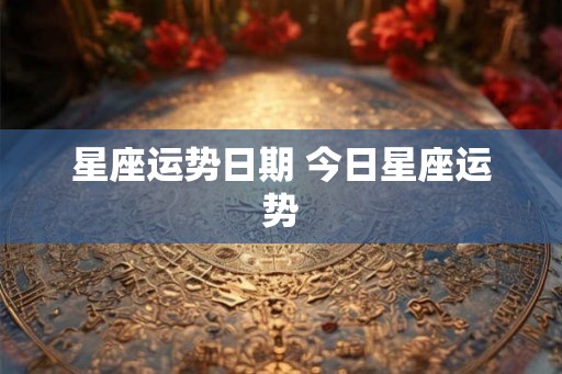 星座运势日期 今日星座运势