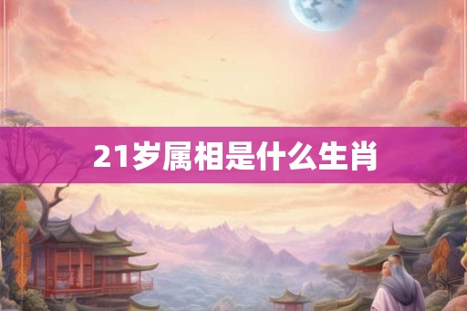 21岁属相是什么生肖