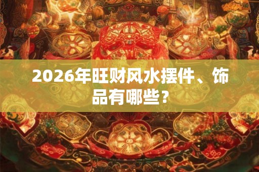 2026年旺财风水摆件、饰品有哪些？
