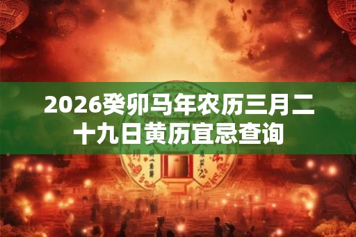 2026癸卯马年农历三月二十九日黄历宜忌查询