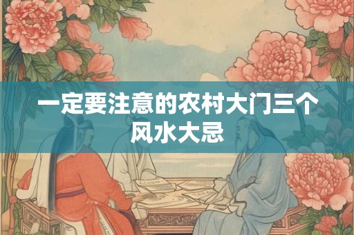 一定要注意的农村大门三个风水大忌