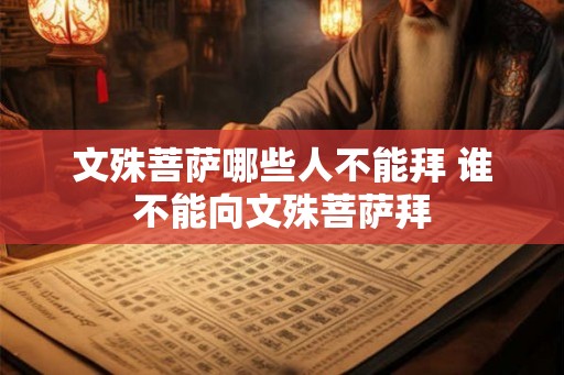 文殊菩萨哪些人不能拜 谁不能向文殊菩萨拜 文殊菩萨哪些人不能拜 谁不能向文殊菩萨拜