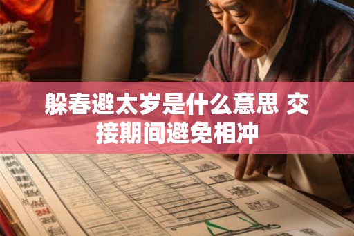 躲春避太岁是什么意思 交接期间避免相冲