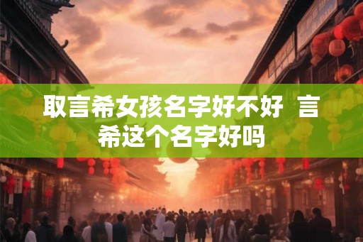 取言希女孩名字好不好  言希这个名字好吗