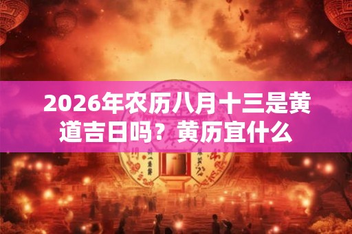 2026年农历八月十三是黄道吉日吗？黄历宜什么