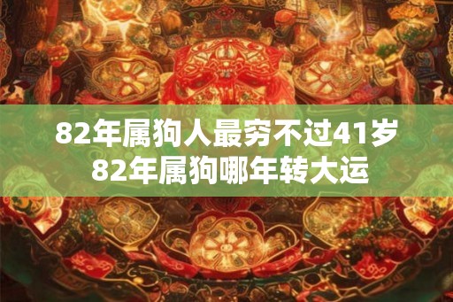 82年属狗人最穷不过41岁 82年属狗哪年转大运