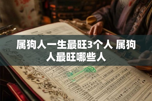 属狗人一生最旺3个人 属狗人最旺哪些人