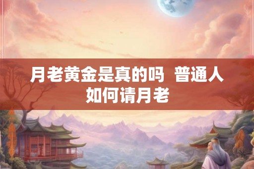 月老黄金是真的吗  普通人如何请月老