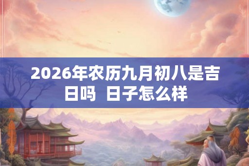 2026年农历九月初八是吉日吗  日子怎么样
