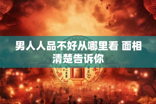 男人人品不好从哪里看 面相清楚告诉你