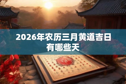 2026年农历三月黄道吉日有哪些天