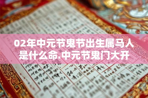 02年中元节鬼节出生属马人是什么命.中元节鬼门大开吗? 02年中元节鬼节出生属马人是什么命.中元节鬼门大开吗?