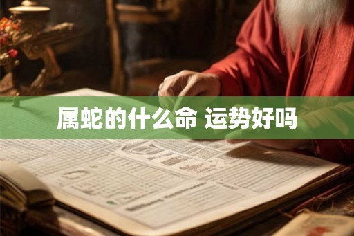 属蛇的什么命 运势好吗 属蛇的什么命 运势好吗