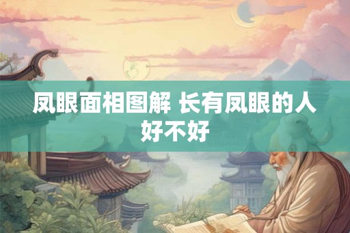 凤眼面相图解 长有凤眼的人好不好 凤眼面相图解 长有凤眼的人好不好
