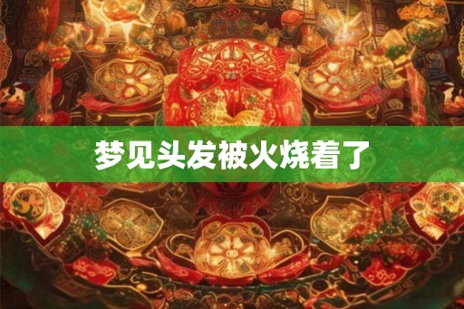 梦见头发被火烧着了