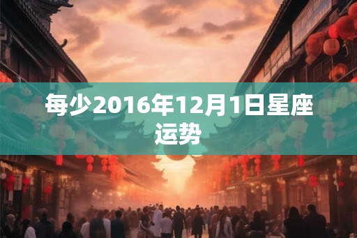 每少2016年12月1日星座运势