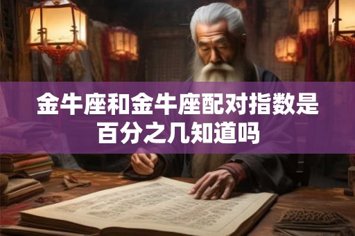 金牛座和金牛座配对指数是百分之几知道吗