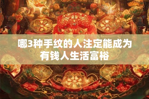 哪3种手纹的人注定能成为有钱人生活富裕