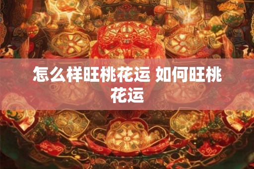 怎么样旺桃花运 如何旺桃花运