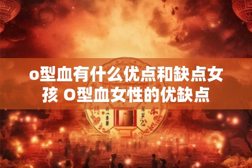 o型血有什么优点和缺点女孩 O型血女性的优缺点
