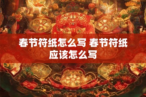 春节符纸怎么写 春节符纸应该怎么写