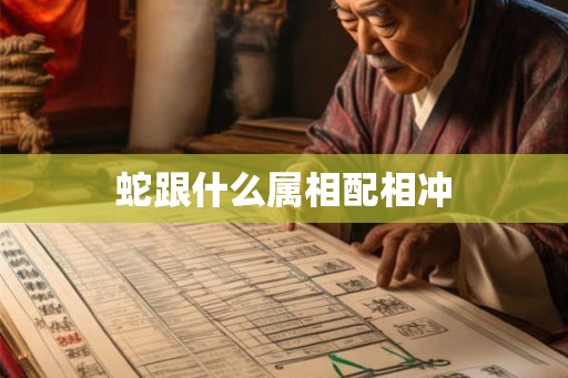 蛇跟什么属相配相冲