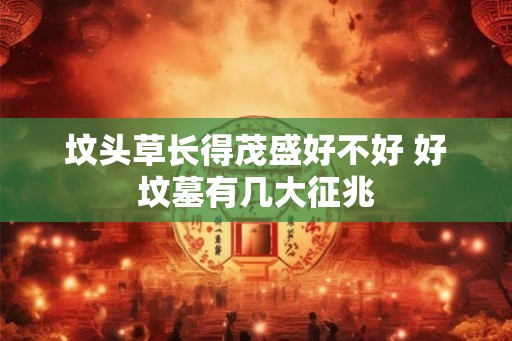 坟头草长得茂盛好不好 好坟墓有几大征兆
