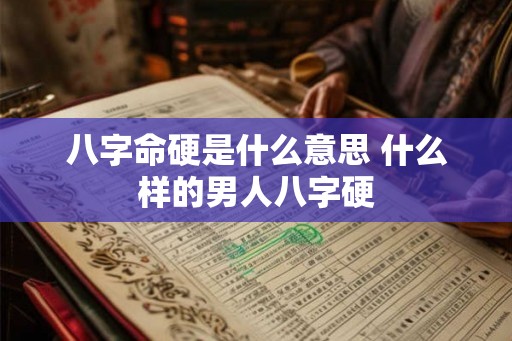 八字命硬是什么意思 什么样的男人八字硬