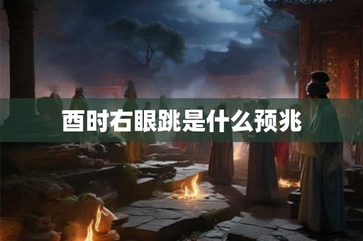 酉时右眼跳是什么预兆