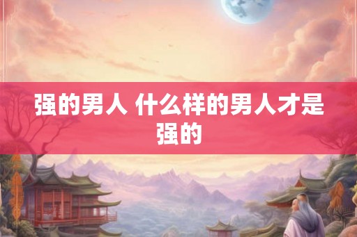 强的男人 什么样的男人才是强的