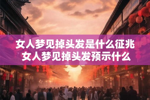 女人梦见掉头发是什么征兆 女人梦见掉头发预示什么