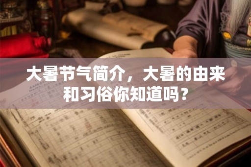 大暑节气简介,大暑的由来和习俗你知道吗? 大暑节气简介,大暑的由来和习俗你知道吗?