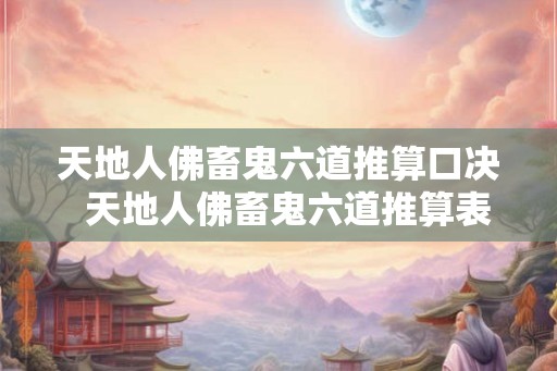 天地人佛畜鬼六道推算口决  天地人佛畜鬼六道推算表