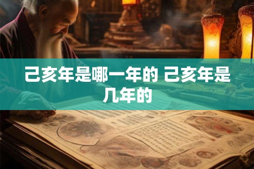 己亥年是哪一年的 己亥年是几年的