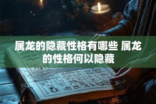 属龙的隐藏性格有哪些 属龙的性格何以隐藏