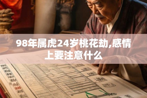 98年属虎24岁桃花劫,感情上要注意什么