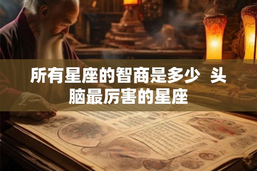 所有星座的智商是多少  头脑最厉害的星座