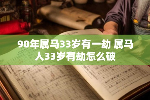 90年属马33岁有一劫 属马人33岁有劫怎么破