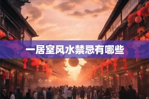 一居室风水禁忌有哪些 一居室风水禁忌有哪些