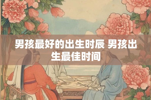 男孩最好的出生时辰 男孩出生最佳时间