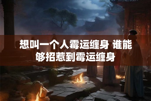 想叫一个人霉运缠身 谁能够招惹到霉运缠身