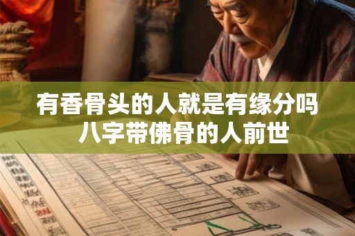有香骨头的人就是有缘分吗  八字带佛骨的人前世