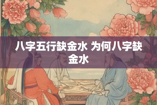八字五行缺金水 为何八字缺金水