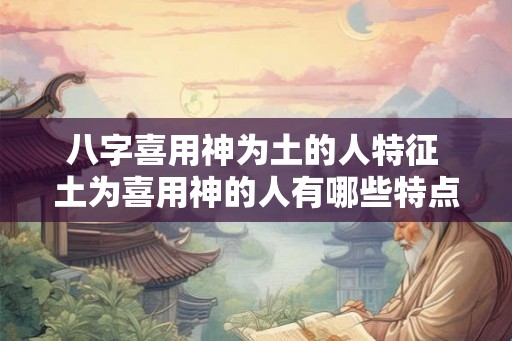 八字喜用神为土的人特征 土为喜用神的人有哪些特点