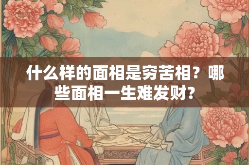 什么样的面相是穷苦相？哪些面相一生难发财？