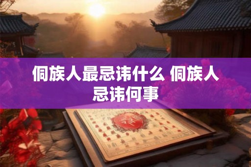侗族人最忌讳什么 侗族人忌讳何事 侗族人最忌讳什么 侗族人忌讳何事
