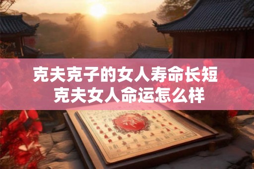 克夫克子的女人寿命长短  克夫女人命运怎么样