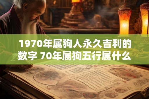 1970年属狗人永久吉利的数字 70年属狗五行属什么