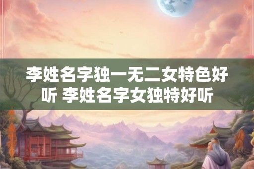 李姓名字独一无二女特色好听 李姓名字女独特好听