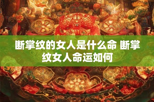 断掌纹的女人是什么命 断掌纹女人命运如何 断掌纹的女人是什么命 断掌纹女人命运如何